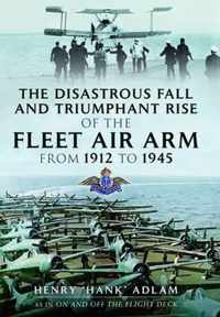 Disastrous Fall and Triumphant Rise of the Fleet Air Arm from 1912 to 1945