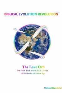 The Love Orb The Final Book in the B.E.R. Series & the Dawn of a New Age