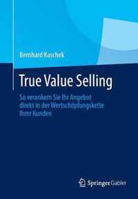 True Value Selling: So Verankern Sie Ihr Angebot Direkt in Der Wertschpfungskette Ihrer Kunden