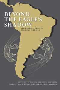 Beyond the Eagle's Shadow: New Histories of Latin America's Cold War