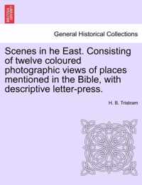 Scenes in He East. Consisting of Twelve Coloured Photographic Views of Places Mentioned in the Bible, with Descriptive Letter-Press.