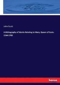 A Bibliography of Works Relating to Mary, Queen of Scots. 1544-1700