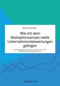 Wie mit dem Realoptionsansatz reelle Unternehmensbewertungen gelingen. Anwendungsgebiete, Grenzen und Potenziale eines alternativen Bewertungsverfahrens