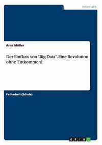 Der Einfluss von Big Data. Eine Revolution ohne Entkommen?