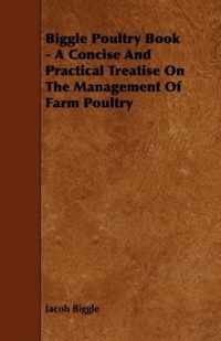 Biggle Poultry Book - A Concise And Practical Treatise On The Management Of Farm Poultry