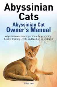 Abyssinian Cats. Abyssinian Cat Owner's Manual. Abyssinian Cats Care, Personality, Grooming, Health, Training, Costs and Feeding All Included.