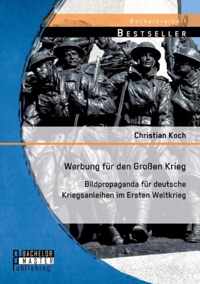 Werbung für den Großen Krieg: Bildpropaganda für deutsche Kriegsanleihen im Ersten Weltkrieg