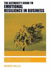 The Authority Guide to Emotional Resilience in Business: Strategies to manage stress and weather storms in the workplace