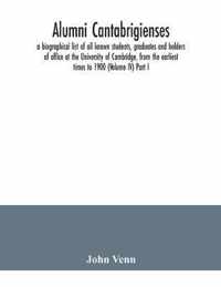 Alumni cantabrigienses; a biographical list of all known students, graduates and holders of office at the University of Cambridge, from the earliest times to 1900 (Volume IV) Part I.