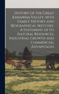 History of the Great Kanawha Valley, With Family History and Biographical Sketches. A Statement of Its Natural Resources, Industrial Growth and Commercial Advantages; v.1