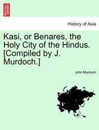 Kasi, or Benares, the Holy City of the Hindus. [Compiled by J. Murdoch.]