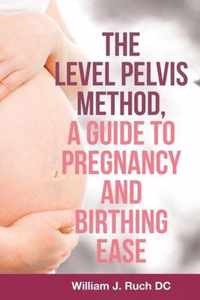 The Level Pelvis Method, a Guide to Pregnancy and Birthing Ease