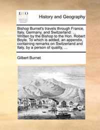 Bishop Burnet's Travels Through France, Italy, Germany, and Switzerland