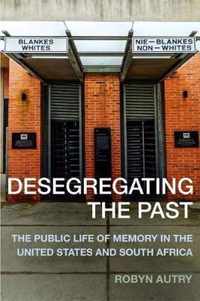 Desegregating the Past - The Public Life of Memory in the United States and South Africa