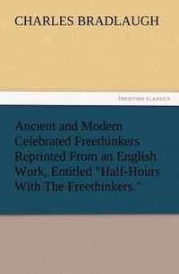 Ancient and Modern Celebrated Freethinkers Reprinted From an English Work, Entitled Half-Hours With The Freethinkers.