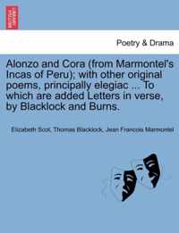 Alonzo and Cora (from Marmontel's Incas of Peru); With Other Original Poems, Principally Elegiac ... to Which Are Added Letters in Verse, by Blacklock and Burns.