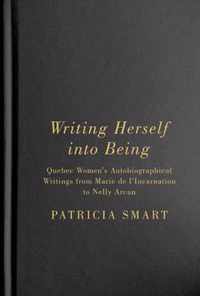 Writing Herself Into Being: Quebec Women's Autobiographical Writings from Marie de l'Incarnation to Nelly Arcan