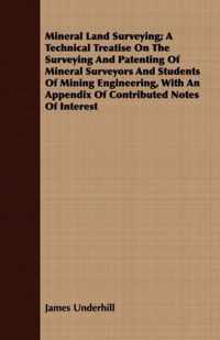 Mineral Land Surveying; A Technical Treatise On The Surveying And Patenting Of Mineral Surveyors And Students Of Mining Engineering, With An Appendix Of Contributed Notes Of Interest