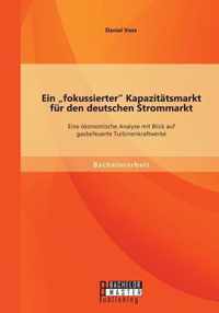 Ein fokussierter Kapazitätsmarkt für den deutschen Strommarkt: Eine ökonomische Analyse mit Blick auf gasbefeuerte Turbinenkraftwerke