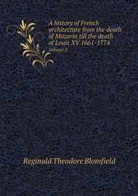 A history of French architecture from the death of Mazarin till the death of Louis XV 1661-1774 Volume 2