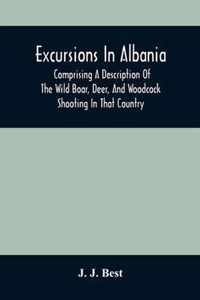 Excursions In Albania; Comprising A Description Of The Wild Boar, Deer, And Woodcock Shooting In That Country