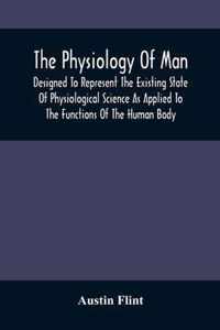 The Physiology Of Man; Designed To Represent The Existing State Of Physiological Science As Applied To The Functions Of The Human Body