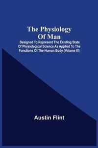 The Physiology Of Man; Designed To Represent The Existing State Of Physiological Science As Applied To The Functions Of The Human Body (Volume Iii)