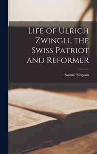 Life of Ulrich Zwingli, the Swiss Patriot and Reformer