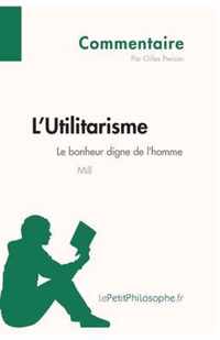 L'Utilitarisme de Mill - Le bonheur digne de l'homme (Commentaire): Comprendre la philosophie avec lePetitPhilosophe.fr