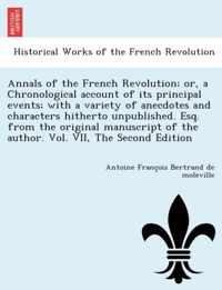 Annals of the French Revolution; or, a Chronological account of its principal events; with a variety of anecdotes and characters hitherto unpublished. Esq. from the original manuscript of the author. Vol. VII, The Second Edition