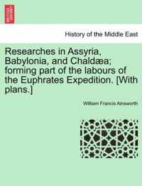 Researches in Assyria, Babylonia, and Chaldaea; Forming Part of the Labours of the Euphrates Expedition. [With Plans.]