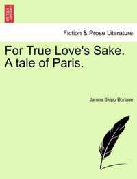 For True Love's Sake. a Tale of Paris.