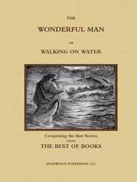 THE WONDERFUL MAN OR WALKING ON WATER.  Comprising the Best Stories from the Best of Books.