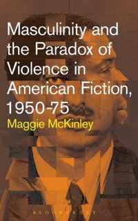 Masculinity and the Paradox of Violence in American Fiction, 1950-1975