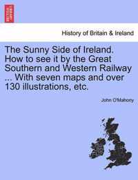 The Sunny Side of Ireland. How to See It by the Great Southern and Western Railway ... with Seven Maps and Over 130 Illustrations, Etc.