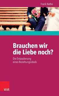 Brauchen Wir Die Liebe Noch?: Die Entzauberung Eines Beziehungsideals