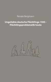 Ungeliebte deutsche Fluchtlinge 1945 - Fluchtlingsproblematik heute