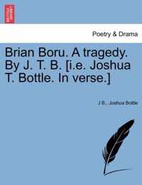 Brian Boru. a Tragedy. by J. T. B. [I.E. Joshua T. Bottle. in Verse.]