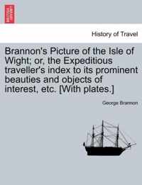 Brannon's Picture of the Isle of Wight; Or, the Expeditious Traveller's Index to Its Prominent Beauties and Objects of Interest, Etc. [With Plates.]