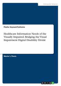 Healthcare Information Needs of the Visually Impaired. Bridging the Visual Impairment Digital Disability Divide