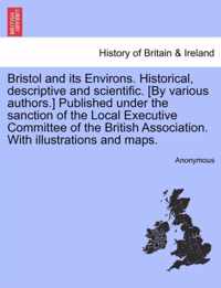 Bristol and its Environs. Historical, descriptive and scientific. [By various authors.] Published under the sanction of the Local Executive Committee of the British Association. With illustrations and maps.