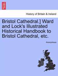 Bristol Cathedral.] Ward and Lock's Illustrated Historical Handbook to Bristol Cathedral, Etc.