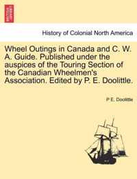 Wheel Outings in Canada and C. W. A. Guide. Published Under the Auspices of the Touring Section of the Canadian Wheelmen's Association. Edited by P. E. Doolittle.