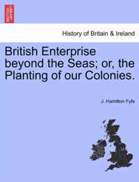 British Enterprise Beyond the Seas; Or, the Planting of Our Colonies.