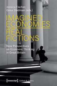 Imagined Economies-Real Fictions - New Perspectives on Economic Thinking in Great Britain