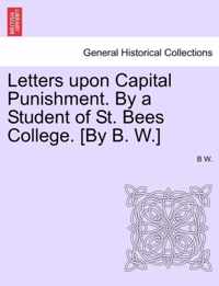 Letters Upon Capital Punishment. by a Student of St. Bees College. [By B. W.]