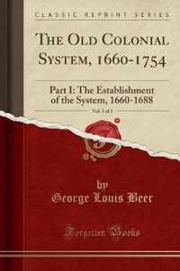 The Old Colonial System, 1660-1754, Vol. 1 of 2: Part I