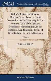 Bailey's British Directory; or, Merchant's and Trader's Useful Companion, for the Year 1784, in Four Volumes. Lists of the Bankers, Merchants, Manufacturers, in the Metropolis, and Different Towns of Great Britain The First Edition. of 4; Volume 4