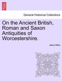 On the Ancient British, Roman and Saxon Antiquities of Worcestershire.