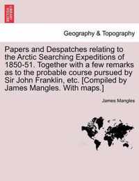 Papers and Despatches Relating to the Arctic Searching Expeditions of 1850-51. Together with a Few Remarks as to the Probable Course Pursued by Sir John Franklin, Etc. [Compiled by James Mangles. with Maps.]